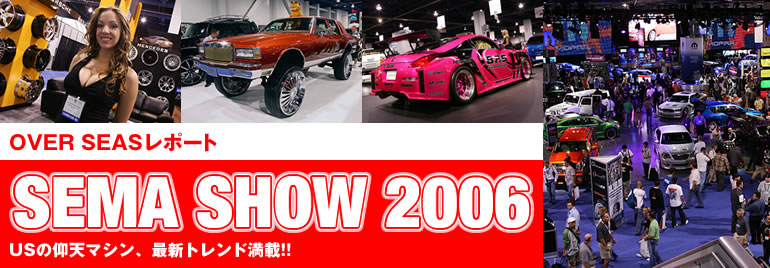 OVER SEAS|[g
SEMA SHOW 2006
US̋V}VAŐVgh!!