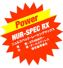 Power NUR-SPEC RX

価　　格：5万4800円〜

仕　　様：オールステンレス 保安基準適合NUR-SPEC RX