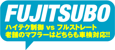 FUJITSUBO

ハイテク制御vsフルストレート

老舗のマフラーはどちらも車検対応!!