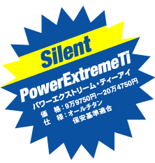 Silent PowerExtremeTi

パワーエクストリーム・ティーアイ

価　格：9万9750円〜20万4750円

仕　様：オールチタン 保安基準適合
