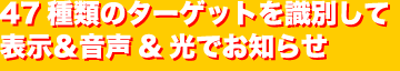 47種類のターゲットを識別して表示&音声&光でお知らせ