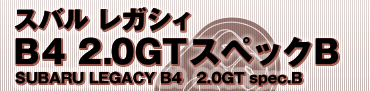 スバル レガシィB4 2.0GTスペックB
SUBARU LEGACY B4　2.0GT spec.B