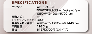 SPECFICATIONS
GWF4.3b^[ V8 DOHC32ouX[p[`[W[(250kW[340ps]/5700rpm)
쓮FFR
gX~bVF6AT
S~S~SF4975mm~1795mm~1445mm
ԗdʁF1985kg
iF8183700~ib^Cvj