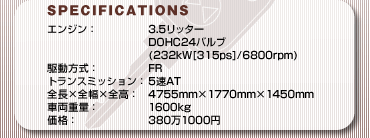 SPECFICATIONS
GWF3.5b^[DOHC24ou(232kW[315ps]/6800rpm)
쓮FFR
gX~bVF5AT
S~S~SF4755mm~1770mm~1450mm
ԗdʁF1600kg
iF3801000~