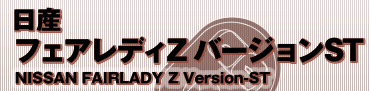 日産
フェアレディZ バージョンST
NISSAN FAIRLADY Z Version-ST