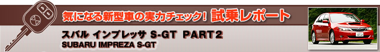 CɂȂV^Ԃ̎̓`FbN! 惌|[g
Xo CvbT S-GT
SUBARU IMPREZA S-GT PART2