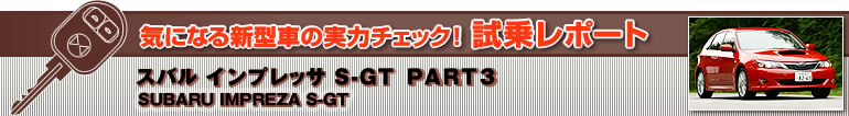 CɂȂV^Ԃ̎̓`FbN! 惌|[g
Xo CvbT S-GT
SUBARU IMPREZA S-GT PART3