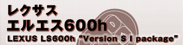 レクサス
エルエス600h
LEXUS LS600h “Version S I package”