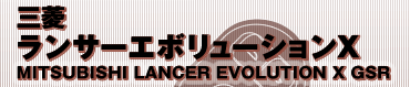 三菱
ランサーエボリューションX
MITSUBISHI LANCER EVOLUTION X GSR