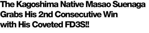 The Kagoshima Native Masao Suenaga Grabs His 2nd Consecutive Win with His Coveted FD3S!!