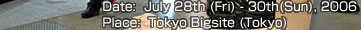 Date:  July 28th (Fri) - 30th(Sun), 2006
Place:  Tokyo Bigsite (Tokyo)