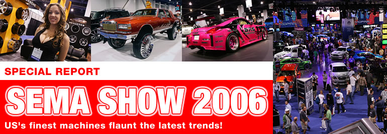 SPECIAL REPORT
SEMA SHOW 2006
US's finest machines flaunt the latest trends!