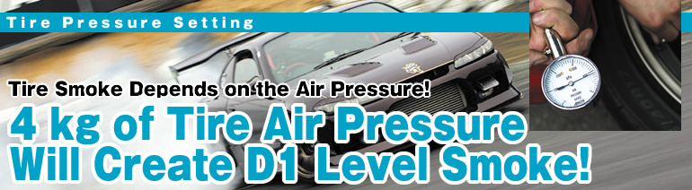 Tire Pressure Setting
Tire Smoke Depends on the Air Pressure!
4 kg of Tire Air Pressure 
Will Create D1 Level Smoke!