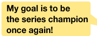 My goal is to be the series champion once again!