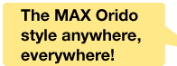 The MAX Orido style anywhere, everywhere!