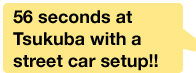 56 seconds at Tsukuba with a street car setup!!