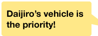 Daijirofs vehicle is the priority!