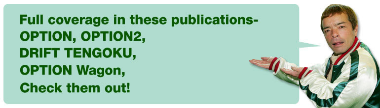 Full coverage in these publications-
OPTION, OPTION2,
DRIFT TENGOKU,
OPTION Wagon,
Check them out!