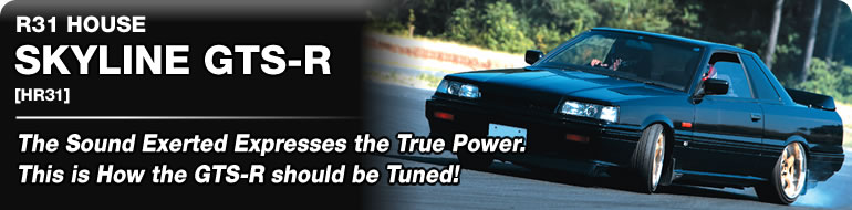 R31
HOUSE SKYLINE GTS-R
[HR31]
The Sound Exerted Expresses the True Power.
This is How the GTS-R Should be Tuned!