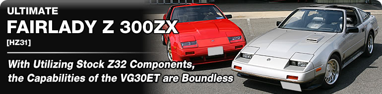 ULTIMATE
FAIRLADY Z 300ZX
[HZ31]
With Utilizing Stock Z32 Components,
the Capabilities of the VG30ET are Boundless