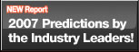 NEW Report
2007 Predictions by
the Industry Leaders!