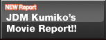 NEW Report
JDM Kumiko's 
Movie Report!!
