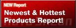 NEW Report
Newest & Hottest
Products Report!