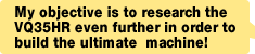 My objective is to research the VQ35HR even further in order to build the ultimate  machine!