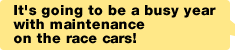 It's going to be a busy year with maintenance on the race cars!