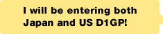 I will be entering both Japan and US D1GP!