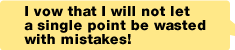 I vow that I will not let a single point be wasted with mistakes!