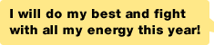 I will do my best and fight with all my energy this year!