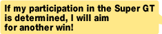 If my participation in the Super GT is determined, I will aim for another win!