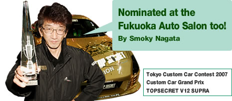 Nominated at the
Fukuoka Auto Salon too!
By Smoky Nagata
Tokyo Custom Car Contest 2007
Custom Car Grand Prix
TOP SECRET V12 SUPRA