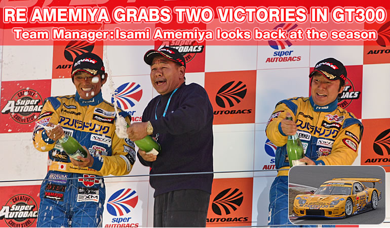 RE AMEMIYA GRABS TWO VICTORIES IN GT300
Team Manager : Isami Amemiya looks back at the season