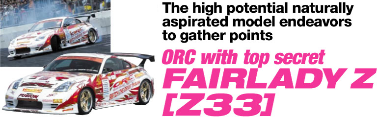 The high potential naturally aspirated model endeavors to gather points
ORC with Top Secret FAIRLADY Z  [Z33]