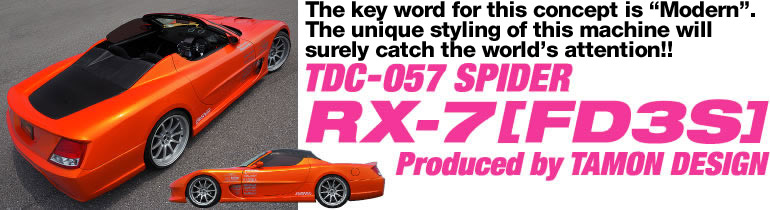 The key word for this concept is Modern.  The unique styling of this machine will surely catch the world's attention!!
TDC-057 SPIDER RX-7 [FD3S]
Produced by TAMON DESIGN