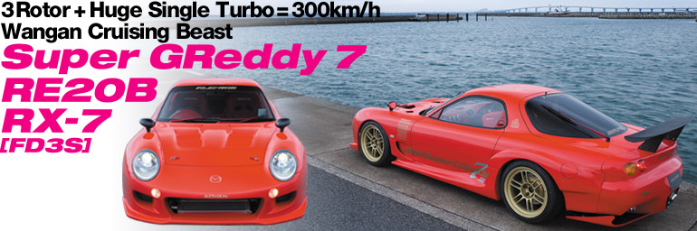 3 Rotor + Huge Single Turbo = 300km/h
 Wangan Cruising Beast
SUPER GREDDY 7
RE20B
RX-7
[FD3S]