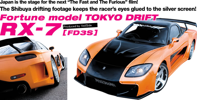 Japan is the stage for the next “The Fast and The Furious” film!
The Shibuya drifting footage keeps the racer's eyes glued to the silver screen!
Fortune model TOKYO DRIFT
RX-7
Produced by VeilSide
[FD3S]